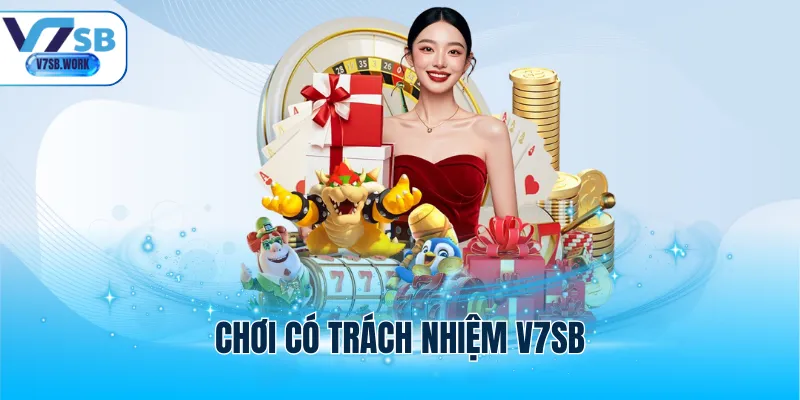 Chơi Có Trách Nhiệm V7SB - Nguyên Tắc Giải Trí An Toàn
